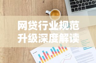 网贷行业规范升级深度解读：贷款用户必知新规与应对策略