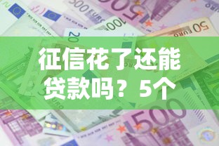 征信花了还能贷款吗？5个补救方法助你成功申请