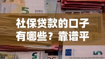 社保贷款的口子有哪些?靠谱平台申请攻略全解析 社保贷款的口子有哪些?靠谱平台申请攻略全解析