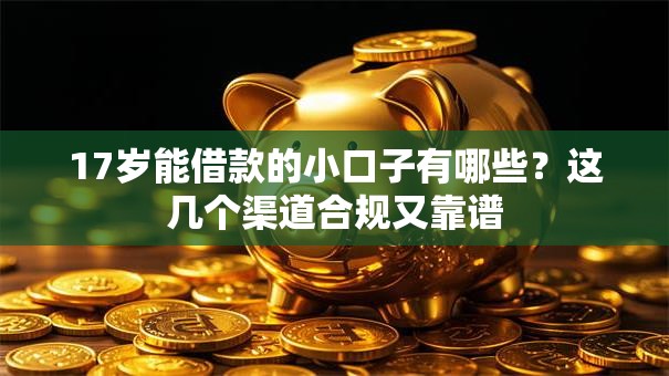 17岁能借款的小口子有哪些?这几个渠道合规又靠谱 17岁能借款的小口子有哪些?这几个渠道合规又靠谱