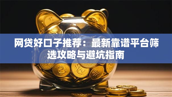 网贷好口子推荐：最新靠谱平台筛选攻略与避坑指南