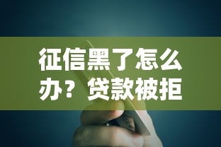 征信黑了怎么办？贷款被拒后如何修复信用记录