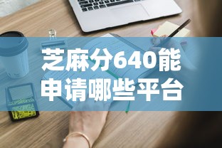芝麻分640能申请哪些平台？这些渠道提供免息借款资格