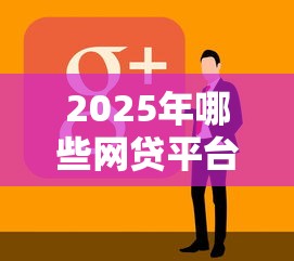 2025年哪些网贷平台容易下款？实测推荐这8家靠谱渠道！