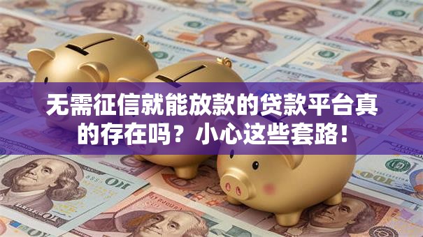 无需征信就能放款的贷款平台真的存在吗？小心这些套路！