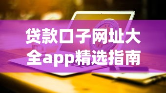 贷款口子网址大全app精选指南：正规平台轻松找资金