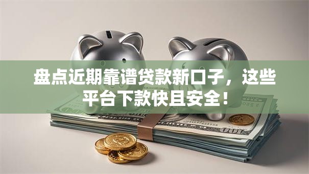 盘点近期靠谱贷款新口子，这些平台下款快且安全！