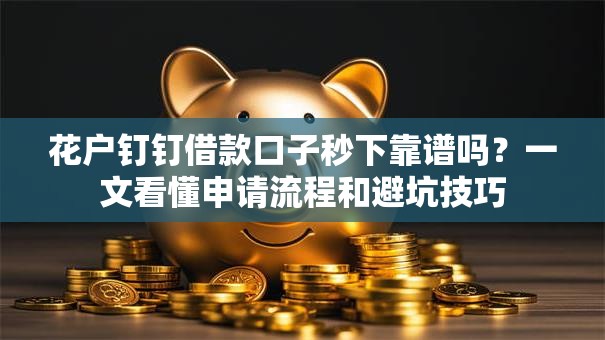 花户钉钉借款口子秒下靠谱吗?一文看懂申请流程和避坑技巧 花户钉钉借款口子秒下靠谱吗?一文看懂申请流程和避坑技巧
