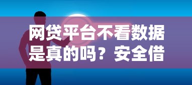 网贷平台不看数据是真的吗？安全借贷必看深度解析！