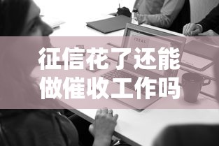 征信花了还能做催收工作吗？从业者必看三大关键点！
