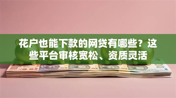 花户也能下款的网贷有哪些?这些平台审核宽松、资质灵活 花户也能下款的网贷有哪些?这些平台审核宽松、资质灵活
