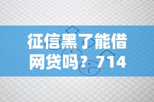 征信黑了能借网贷吗?714不批原因深度剖析 征信黑了能借网贷吗?714不批原因深度剖析