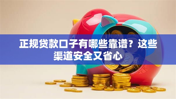 正规贷款口子有哪些靠谱？这些渠道安全又省心