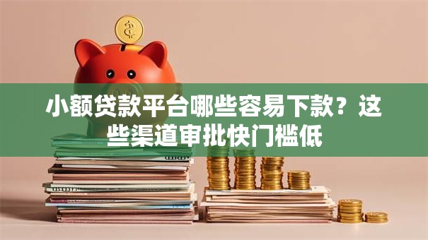 小额贷款平台哪些容易下款?这些渠道审批快门槛低 小额贷款平台哪些容易下款?这些渠道审批快门槛低