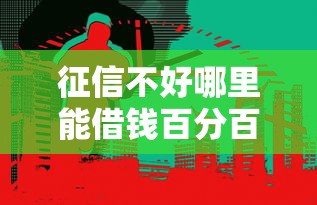 征信不好哪里能借钱百分百能借到的?真实渠道大揭秘 征信不好哪里能借钱百分百能借到的?真实渠道大揭秘