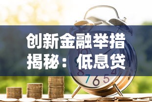 创新金融举措揭秘:低息贷款新选择与灵活还款方案 创新金融举措揭秘:低息贷款新选择与灵活还款方案