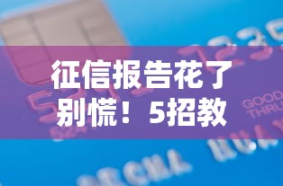 征信报告花了别慌!5招教你快速修复信用,轻松搞定贷款审批 征信报告花了别慌!5招教你快速修复信用,轻松搞定贷款审批
