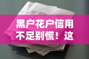 黑户花户信用不足别慌!这些贷款渠道必看攻略 黑户花户信用不足别慌!这些贷款渠道必看攻略