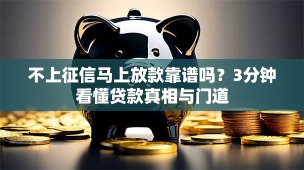 不上征信马上放款靠谱吗？3分钟看懂贷款真相与门道
