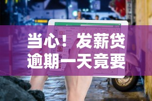 当心！发薪贷逾期一天竟要还2期？避坑指南速看