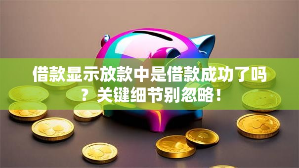 借款显示放款中是借款成功了吗？关键细节别忽略！