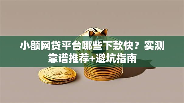 小额网贷平台哪些下款快？实测靠谱推荐+避坑指南