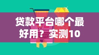 贷款平台哪个最好用？实测10款主流产品，这3个优势最明显