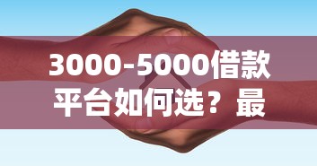 3000-5000借款平台如何选？最新靠谱渠道推荐指南