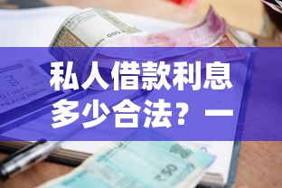 私人借款利息多少合法？一文搞懂利率红线与避坑技巧