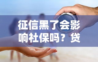 征信黑了会影响社保吗？贷款人必懂的信用与社保真相