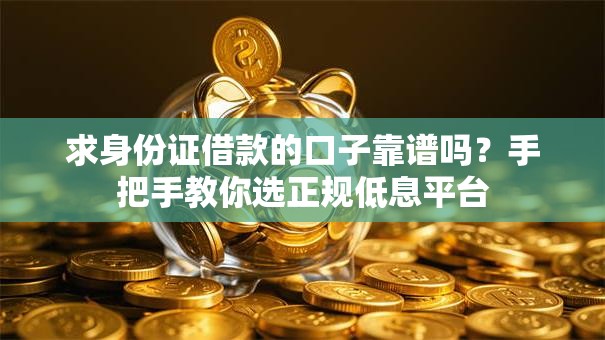 求身份证借款的口子靠谱吗？手把手教你选正规低息平台