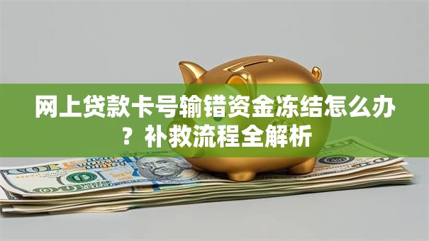 网上贷款卡号输错资金冻结怎么办？补救流程全解析