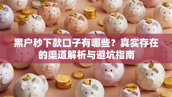 黑户秒下款口子有哪些？真实存在的渠道解析与避坑指南