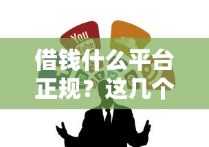 借钱什么平台正规？这几个靠谱渠道让你安心借款！