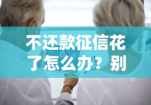 不还款征信花了怎么办？别慌！这份修复指南教你正确处理