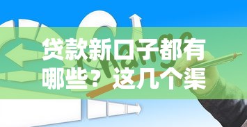 贷款新口子都有哪些?这几个渠道你可能没试过 贷款新口子都有哪些?这几个渠道你可能没试过