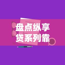盘点纵享贷系列靠谱口子及申请技巧全解析 盘点纵享贷系列靠谱口子及申请技巧全解析