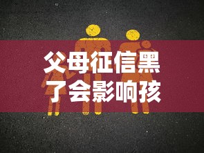 父母征信黑了会影响孩子考学吗?这些细节必须提前了解 父母征信黑了会影响孩子考学吗?这些细节必须提前了解
