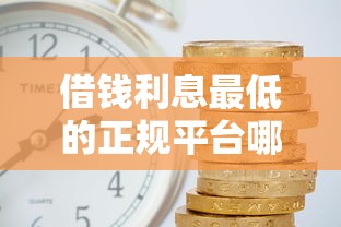 借钱利息最低的正规平台哪些最靠谱值得选