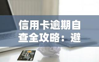信用卡逾期自查全攻略:避免不良记录维护信用健康 信用卡逾期自查全攻略:避免不良记录维护信用健康