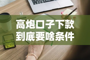高炮口子下款到底要啥条件？这些关键点必须知道！