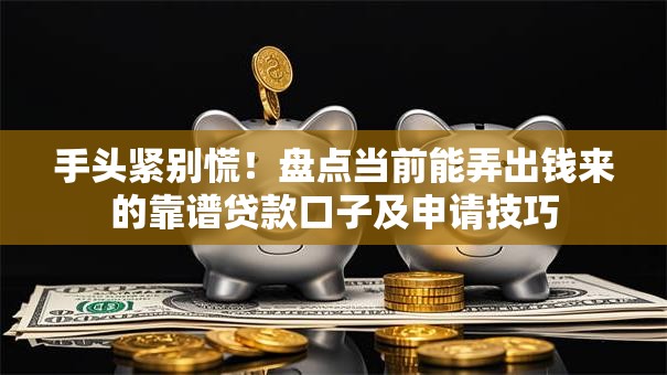 手头紧别慌!盘点当前能弄出钱来的靠谱贷款口子及申请技巧 手头紧别慌!盘点当前能弄出钱来的靠谱贷款口子及申请技巧