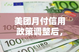 美团月付信用政策调整后,用户如何提升额度? 美团月付信用政策调整后,用户如何提升额度?