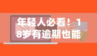 年轻人必看！18岁有逾期也能下款？这些贷款软件或许能帮你