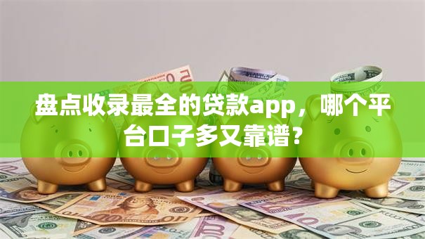 盘点收录最全的贷款app,哪个平台口子多又靠谱? 盘点收录最全的贷款app,哪个平台口子多又靠谱?