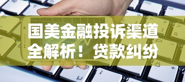 国美金融投诉渠道全解析！贷款纠纷处理攻略看这里