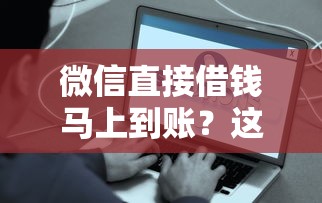 微信直接借钱马上到账？这些正规渠道快速放款超省心！