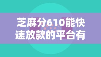 芝麻分610能快速放款的平台有哪些?实测推荐渠道 芝麻分610能快速放款的平台有哪些?实测推荐渠道