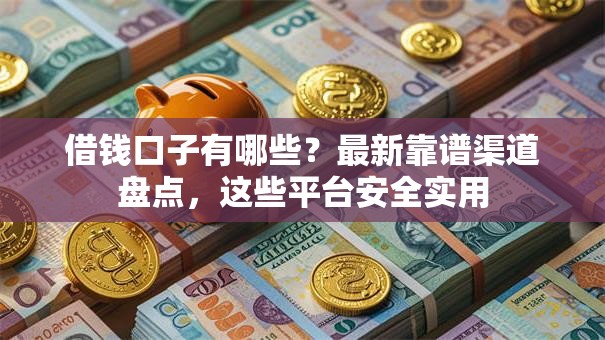 借钱口子有哪些?最新靠谱渠道盘点,这些平台安全实用 借钱口子有哪些?最新靠谱渠道盘点,这些平台安全实用