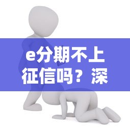 e分期不上征信吗？深度解析隐藏规则与风险